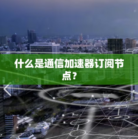 什么是通信加速器订阅节点? 什么是通信加速器订阅节点?