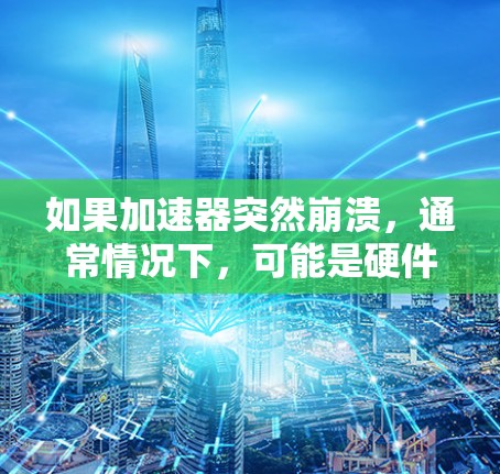 如果加速器突然崩溃,通常情况下,可能是硬件或软件问题。以下是逐步的解决方案 如果加速器突然崩溃,通常情况下,可能是硬件或软件问题。以下是逐步的解决方案