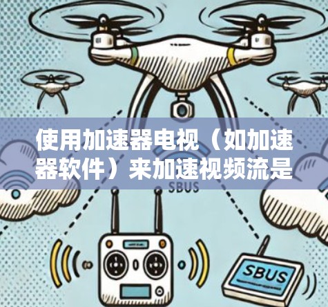 使用加速器电视（如加速器软件）来加速视频流是一个实用的工具，可以提升观看体验，优化性能。以下是使用加速器电视的具体步骤和注意事项