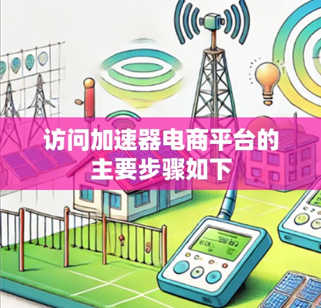 访问加速器电商平台的主要步骤如下