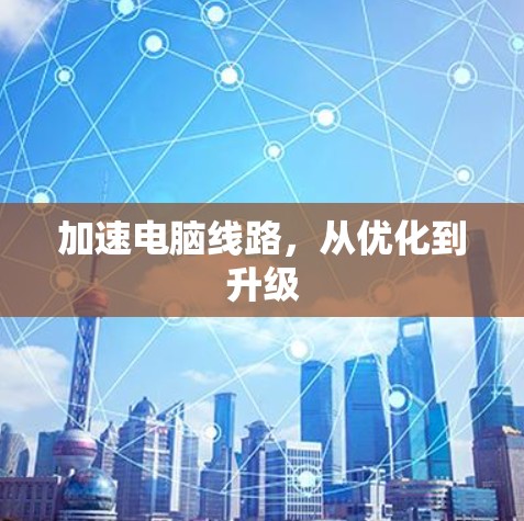加速电脑线路，从优化到升级