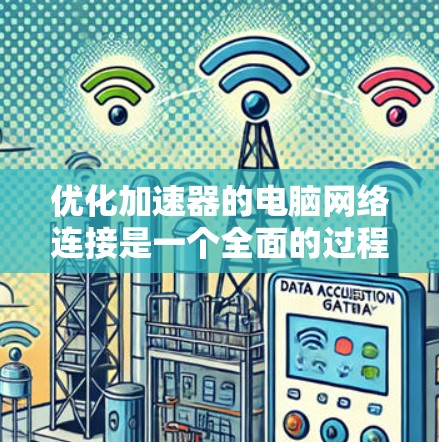 优化加速器的电脑网络连接是一个全面的过程,涉及多个步骤和细节。以下是一步步的优化建议 优化加速器的电脑网络连接是一个全面的过程,涉及多个步骤和细节。以下是一步步的优化建议