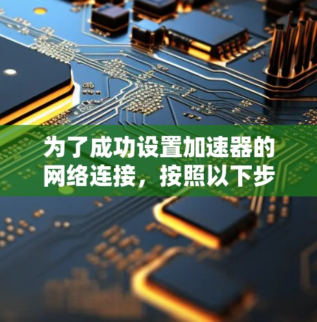 为了成功设置加速器的网络连接，按照以下步骤操作