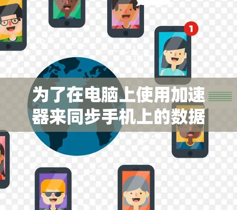 为了在电脑上使用加速器来同步手机上的数据,以下是一个系统化的步骤指南 为了在电脑上使用加速器来同步手机上的数据,以下是一个系统化的步骤指南