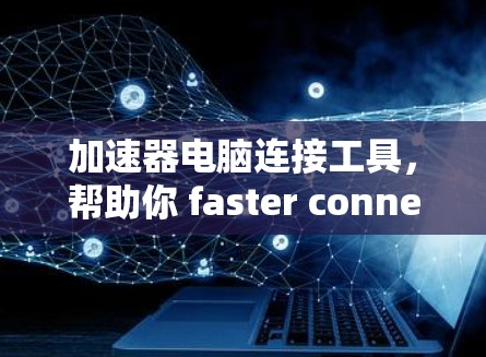 加速器电脑连接工具，帮助你 faster connect to the internet！
