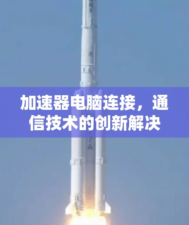 加速器电脑连接,通信技术的创新解决方案 加速器电脑连接,通信技术的创新解决方案