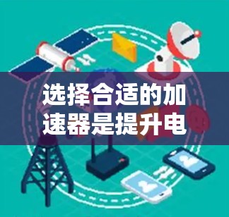 选择合适的加速器是提升电脑性能的关键步骤,以下是一个有条理的总结和建议 选择合适的加速器是提升电脑性能的关键步骤,以下是一个有条理的总结和建议
