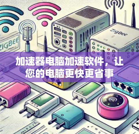 加速器电脑加速软件,让您的电脑更快更省事 加速器电脑加速软件,让您的电脑更快更省事