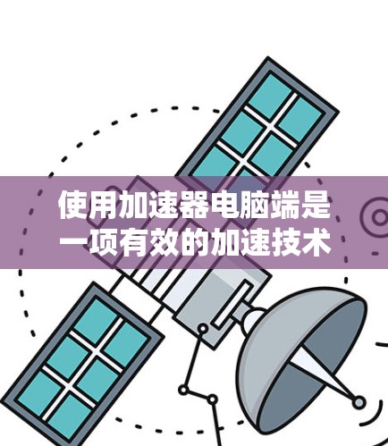 使用加速器电脑端是一项有效的加速技术,可以帮助你更快地访问网页和下载资源。以下是一个详细的使用步骤指南 使用加速器电脑端是一项有效的加速技术,可以帮助你更快地访问网页和下载资源。以下是一个详细的使用步骤指南