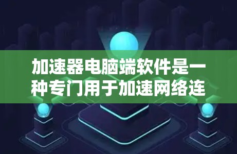 加速器电脑端软件是一种专门用于加速网络连接或软件运行的工具,对个人电脑用户非常有用。以下是对这些加速器软件的详细介绍 加速器电脑端软件是一种专门用于加速网络连接或软件运行的工具,对个人电脑用户非常有用。以下是对这些加速器软件的详细介绍