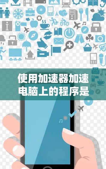 使用加速器加速电脑上的程序是一个系统工程，需要遵循以下步骤和注意事项