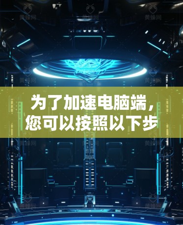 为了加速电脑端,您可以按照以下步骤操作 为了加速电脑端,您可以按照以下步骤操作