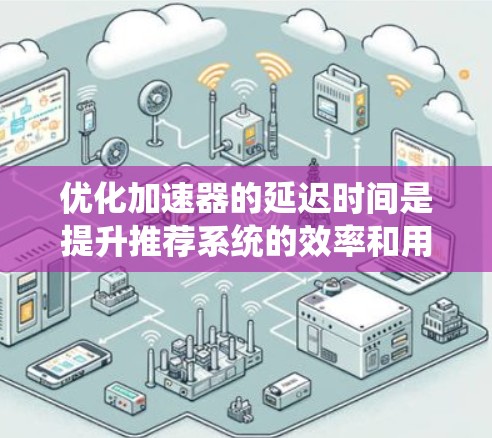 优化加速器的延迟时间是提升推荐系统的效率和用户体验的重要步骤。以下是一个有条理的优化建议 优化加速器的延迟时间是提升推荐系统的效率和用户体验的重要步骤。以下是一个有条理的优化建议
