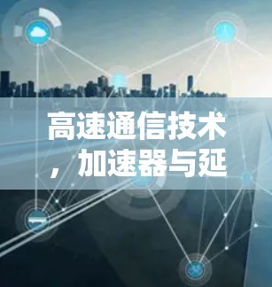 高速通信技术，加速器与延迟优化