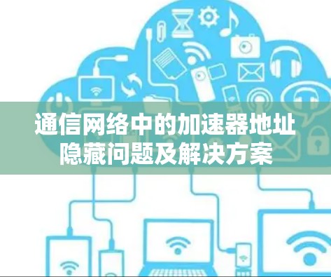 通信网络中的加速器地址隐藏问题及解决方案 通信网络中的加速器地址隐藏问题及解决方案