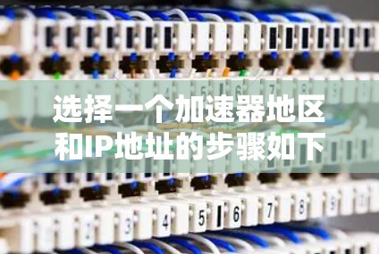 选择一个加速器地区和IP地址的步骤如下 选择一个加速器地区和IP地址的步骤如下