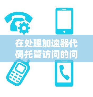 在处理加速器代码托管访问的问题时,可以按照以下步骤进行 在处理加速器代码托管访问的问题时,可以按照以下步骤进行