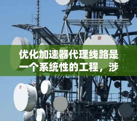 优化加速器代理线路是一个系统性的工程,涉及多个环节的优化。以下是一个有条理的优化计划,帮助您逐步推进这一目标 优化加速器代理线路是一个系统性的工程,涉及多个环节的优化。以下是一个有条理的优化计划,帮助您逐步推进这一目标