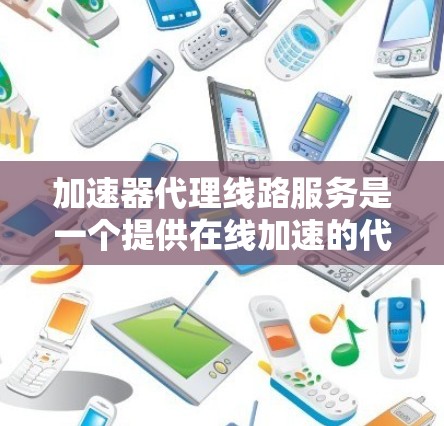 加速器代理线路服务是一个提供在线加速的代理网络概念,主要涉及在特定网络环境下使用加速器进行快速访问。以下是对其的详细分析 加速器代理线路服务是一个提供在线加速的代理网络概念,主要涉及在特定网络环境下使用加速器进行快速访问。以下是对其的详细分析