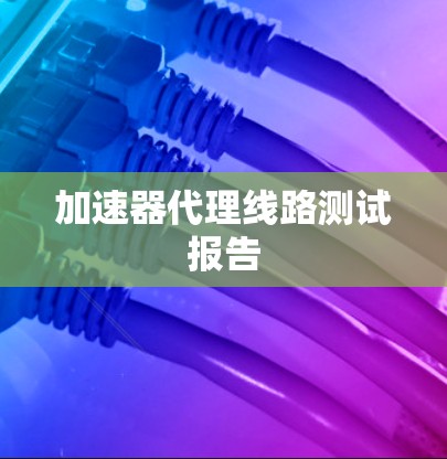 加速器代理线路测试报告 加速器代理线路测试报告