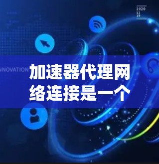 加速器代理网络连接是一个通过加速器代理工具来提升网络连接速度的系统,广泛应用于多个设备之间。以下是对该主题的系统性总结 加速器代理网络连接是一个通过加速器代理工具来提升网络连接速度的系统,广泛应用于多个设备之间。以下是对该主题的系统性总结