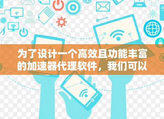 为了设计一个高效且功能丰富的加速器代理软件,我们可以按照以下步骤进行规划 为了设计一个高效且功能丰富的加速器代理软件,我们可以按照以下步骤进行规划