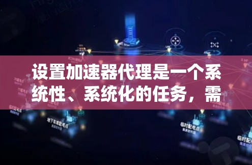 设置加速器代理是一个系统性、系统化的任务,需要仔细规划和执行。以下是一步步的指南,帮助您顺利完成加速器代理的设置 设置加速器代理是一个系统性、系统化的任务,需要仔细规划和执行。以下是一步步的指南,帮助您顺利完成加速器代理的设置