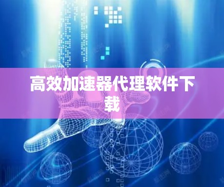 高效加速器代理软件下载 高效加速器代理软件下载