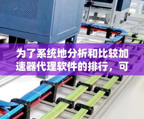 为了系统地分析和比较加速器代理软件的排行,可以按照以下步骤进行 为了系统地分析和比较加速器代理软件的排行,可以按照以下步骤进行