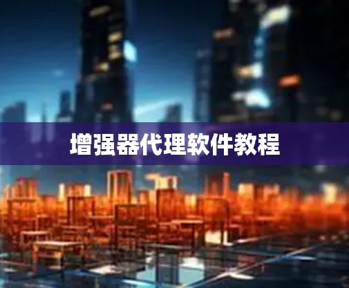 增强器代理软件教程 增强器代理软件教程