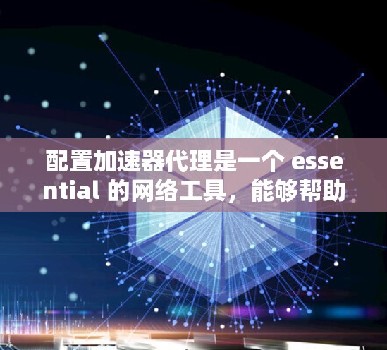 配置加速器代理是一个 essential 的网络工具,能够帮助您提升网络连接速度。以下是一个详细的步骤指南,帮助您正确配置加速器代理 配置加速器代理是一个 essential 的网络工具,能够帮助您提升网络连接速度。以下是一个详细的步骤指南,帮助您正确配置加速器代理