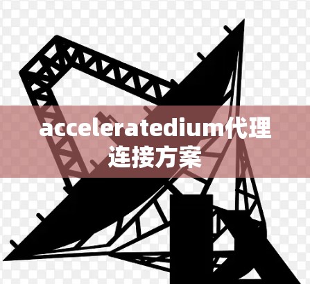 acceleratedium代理连接方案 acceleratedium代理连接方案