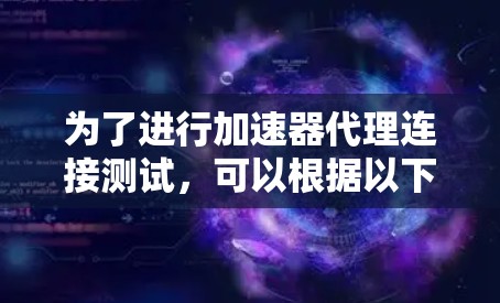 为了进行加速器代理连接测试,可以根据以下步骤进行 为了进行加速器代理连接测试,可以根据以下步骤进行