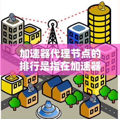 加速器代理节点的排行是指在加速器上运行的节点按照某种标准进行排序,通常基于性能指标,如计算速度、处理能力等。以下是关于加速器代理节点排行的详细分析和解决方案 加速器代理节点的排行是指在加速器上运行的节点按照某种标准进行排序,通常基于性能指标,如计算速度、处理能力等。以下是关于加速器代理节点排行的详细分析和解决方案