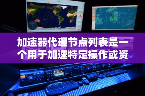 加速器代理节点列表是一个用于加速特定操作或资源的节点列表,通常支持加速器设备(如电脑或服务器)以下是对加速器代理节点列表的详细说明 加速器代理节点列表是一个用于加速特定操作或资源的节点列表,通常支持加速器设备(如电脑或服务器)以下是对加速器代理节点列表的详细说明