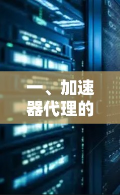 一、加速器代理的定义与功能 一、加速器代理的定义与功能