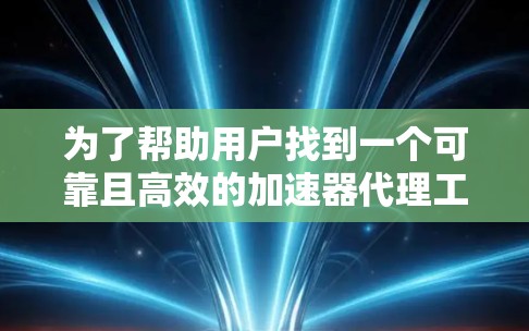 为了帮助用户找到一个可靠且高效的加速器代理工具,以下是一些建议和推荐,涵盖不同需求和特点 为了帮助用户找到一个可靠且高效的加速器代理工具,以下是一些建议和推荐,涵盖不同需求和特点