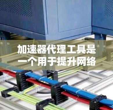 加速器代理工具是一个用于提升网络和应用速度的软件或代理服务。它通过连接到原网络，接收流量并进行缓存优化、流量分发等处理，帮助用户提高用户体验。以下是对该工具的详细分析