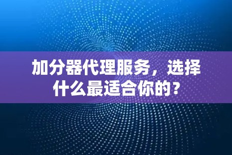 加分器代理服务，选择什么最适合你的？