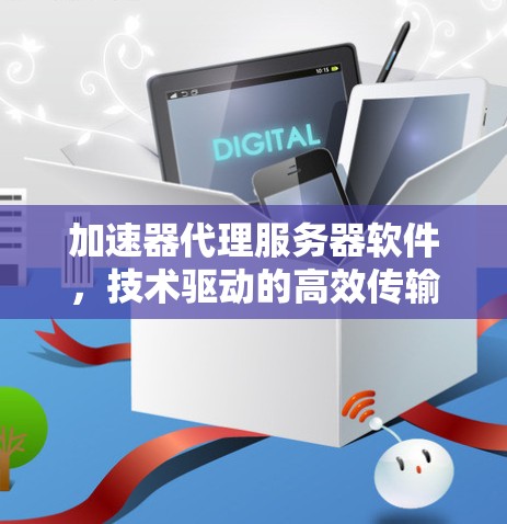加速器代理服务器软件,技术驱动的高效传输解决方案 加速器代理服务器软件,技术驱动的高效传输解决方案