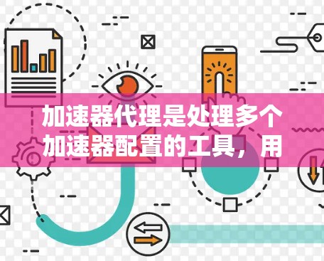 加速器代理是处理多个加速器配置的工具，用于提高网站访问速度。以下是对加速器代理参数配置的详细指南