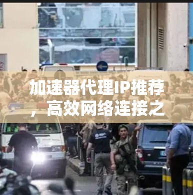 加速器代理IP推荐，高效网络连接之道