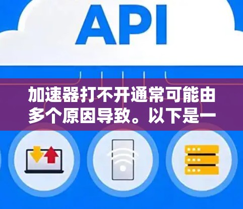 加速器打不开通常可能由多个原因导致。以下是一些可能的原因和解决方法 加速器打不开通常可能由多个原因导致。以下是一些可能的原因和解决方法