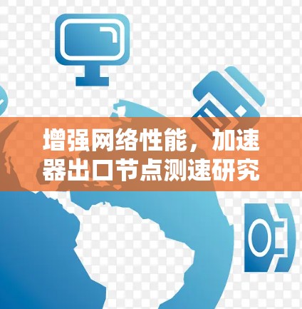 增强网络性能，加速器出口节点测速研究