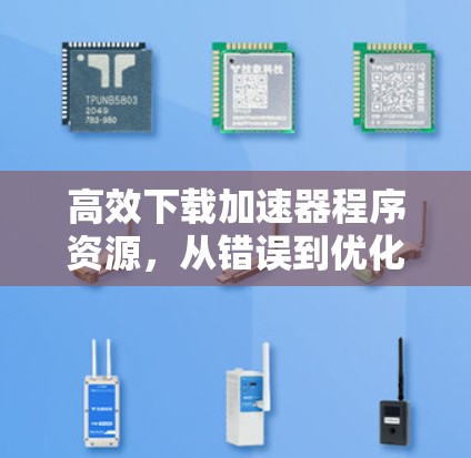 高效下载加速器程序资源，从错误到优化