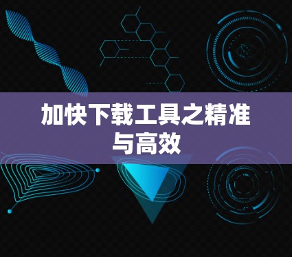 加快下载工具之精准与高效