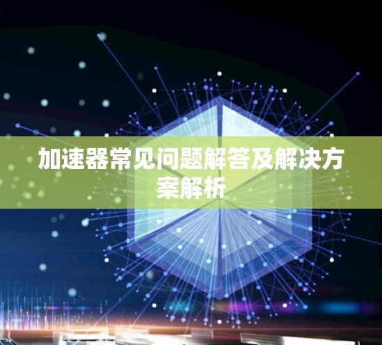 加速器常见问题解答及解决方案解析