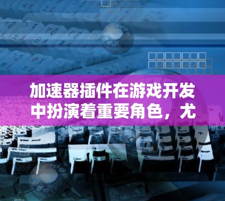 加速器插件在游戏开发中扮演着重要角色,尤其是汽车和飞行类游戏。以下是几个推荐的加速器插件,并根据它们的特点和适用场景进行分类 加速器插件在游戏开发中扮演着重要角色,尤其是汽车和飞行类游戏。以下是几个推荐的加速器插件,并根据它们的特点和适用场景进行分类