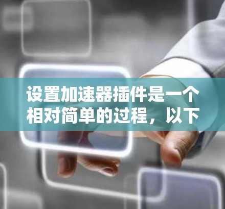 设置加速器插件是一个相对简单的过程，以下是详细的步骤指南