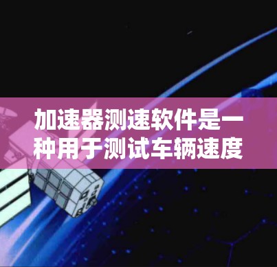 加速器测速软件是一种用于测试车辆速度的设备,通常称为测速仪或测速器。它通过传感器测量车辆的速度,然后通过计算得到交通流量密度。以下是其关键信息和应用 加速器测速软件是一种用于测试车辆速度的设备,通常称为测速仪或测速器。它通过传感器测量车辆的速度,然后通过计算得到交通流量密度。以下是其关键信息和应用
